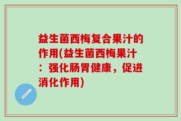 益生菌西梅复合果汁的作用(益生菌西梅果汁：强化肠胃健康，促进消化作用)
