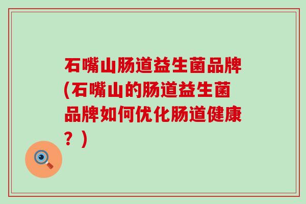 石嘴山肠道益生菌品牌(石嘴山的肠道益生菌品牌如何优化肠道健康？)