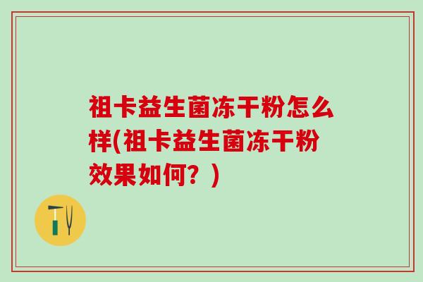 祖卡益生菌冻干粉怎么样(祖卡益生菌冻干粉效果如何?) 祖卡益生菌冻干粉怎么样(祖卡益生菌冻干粉效果如何?)