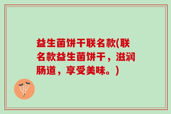 益生菌饼干联名款(联名款益生菌饼干，滋润肠道，享受美味。)