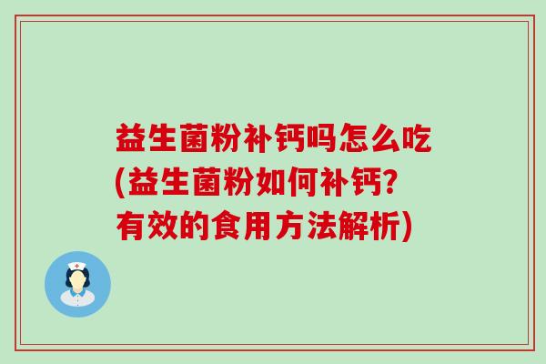 益生菌粉补钙吗怎么吃(益生菌粉如何补钙？有效的食用方法解析)