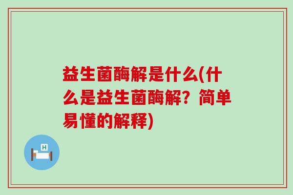 益生菌酶解是什么(什么是益生菌酶解？简单易懂的解释)