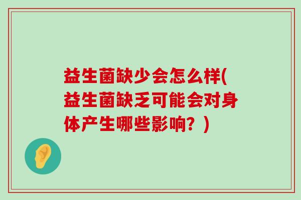 益生菌缺少会怎么样(益生菌缺乏可能会对身体产生哪些影响？)