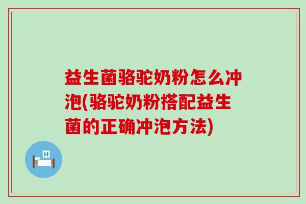 益生菌骆驼奶粉怎么冲泡(骆驼奶粉搭配益生菌的正确冲泡方法)