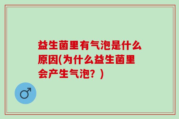 益生菌里有气泡是什么原因(为什么益生菌里会产生气泡？)