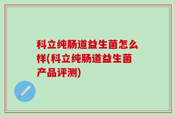 科立纯肠道益生菌怎么样(科立纯肠道益生菌产品评测)