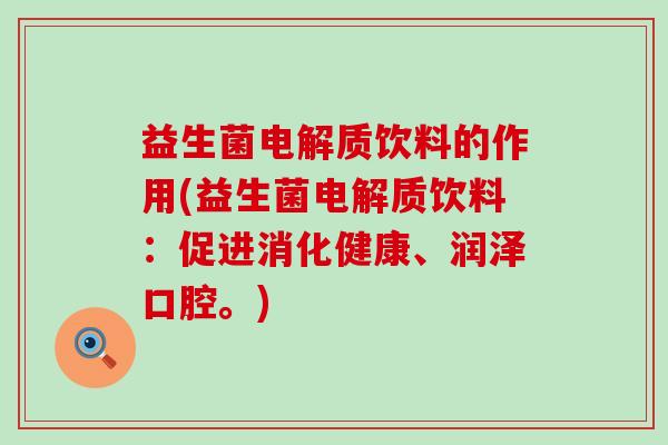 益生菌电解质饮料的作用(益生菌电解质饮料：促进消化健康、润泽口腔。)