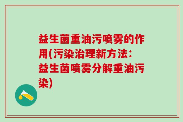 益生菌重油污喷雾的作用(污染治理新方法：益生菌喷雾分解重油污染)