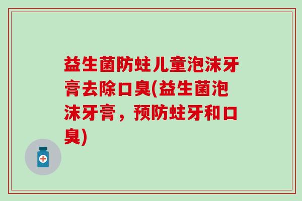 益生菌防蛀儿童泡沫牙膏去除(益生菌泡沫牙膏，蛀牙和)