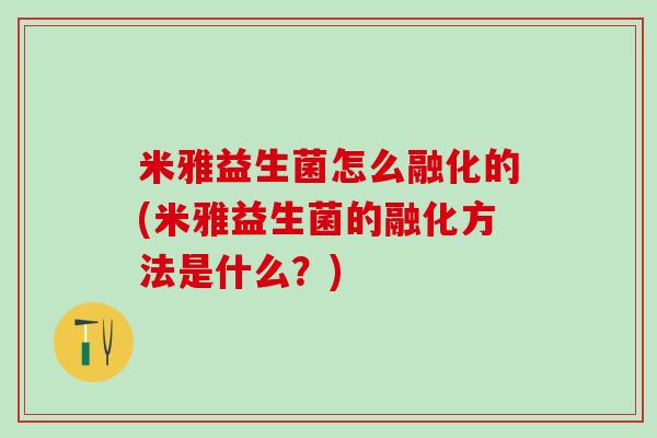 米雅益生菌怎么融化的(米雅益生菌的融化方法是什么？)