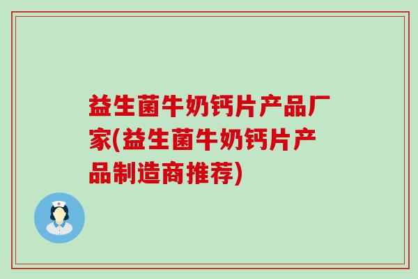 益生菌牛奶钙片产品厂家(益生菌牛奶钙片产品制造商推荐) 益生菌牛奶钙片产品厂家(益生菌牛奶钙片产品制造商推荐)