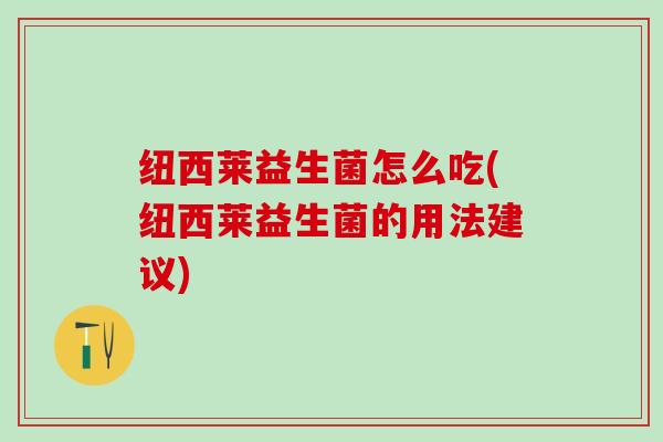 纽西莱益生菌怎么吃(纽西莱益生菌的用法建议) 纽西莱益生菌怎么吃(纽西莱益生菌的用法建议)