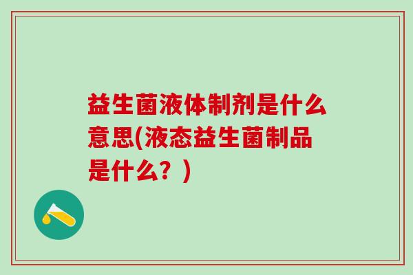 益生菌液体制剂是什么意思(液态益生菌制品是什么？)