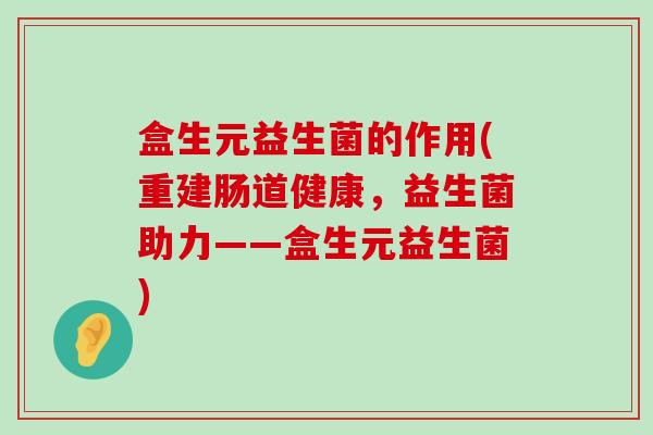 盒生元益生菌的作用(重建肠道健康，益生菌助力——盒生元益生菌)