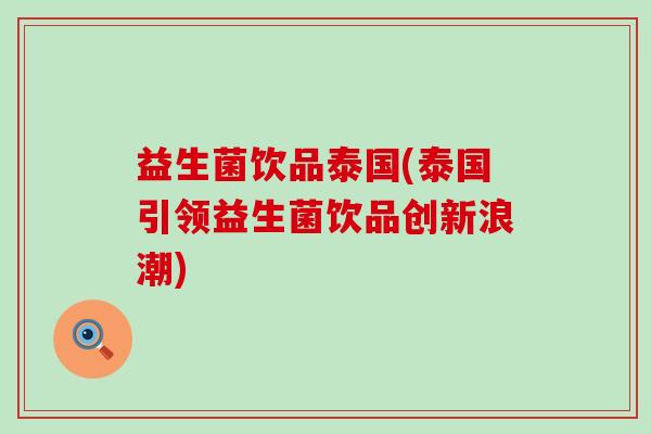益生菌饮品泰国(泰国引领益生菌饮品创新浪潮) 益生菌饮品泰国(泰国引领益生菌饮品创新浪潮)
