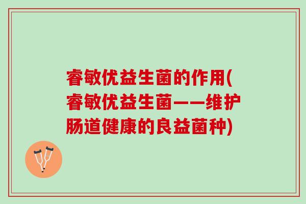 睿敏优益生菌的作用(睿敏优益生菌——维护肠道健康的良益菌种)