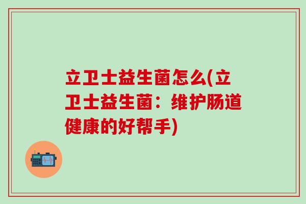 立卫士益生菌怎么(立卫士益生菌：维护肠道健康的好帮手)