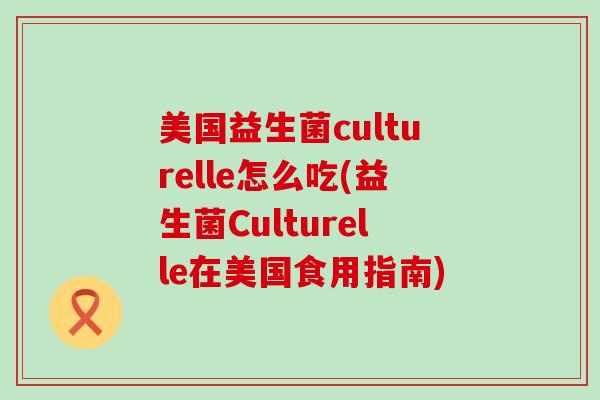 美国益生菌culturelle怎么吃(益生菌Culturelle在美国食用指南)