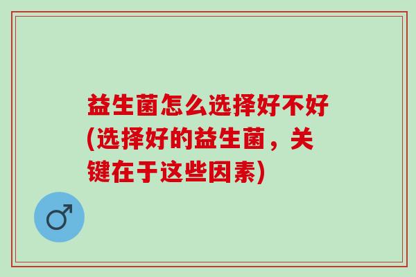 益生菌怎么选择好不好(选择好的益生菌，关键在于这些因素)