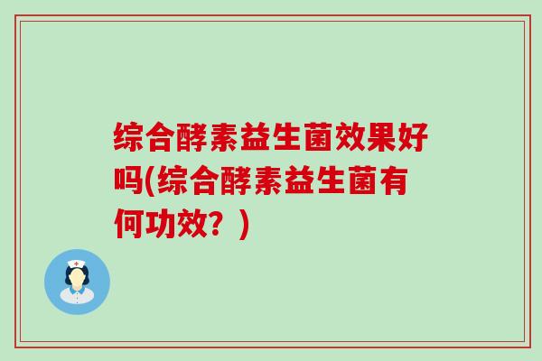 综合酵素益生菌效果好吗(综合酵素益生菌有何功效？)
