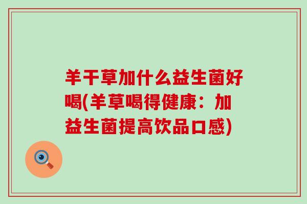 羊干草加什么益生菌好喝(羊草喝得健康：加益生菌提高饮品口感)