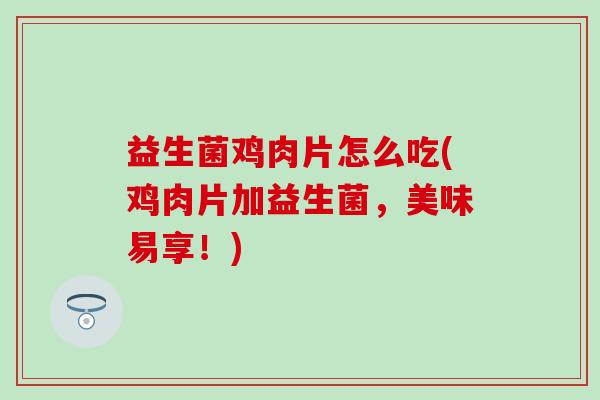 益生菌鸡肉片怎么吃(鸡肉片加益生菌，美味易享！)