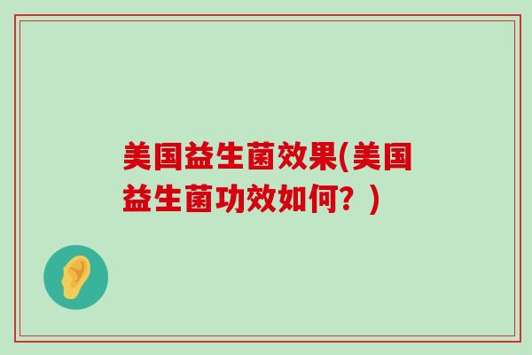 美国益生菌效果(美国益生菌功效如何?) 美国益生菌效果(美国益生菌功效如何?)
