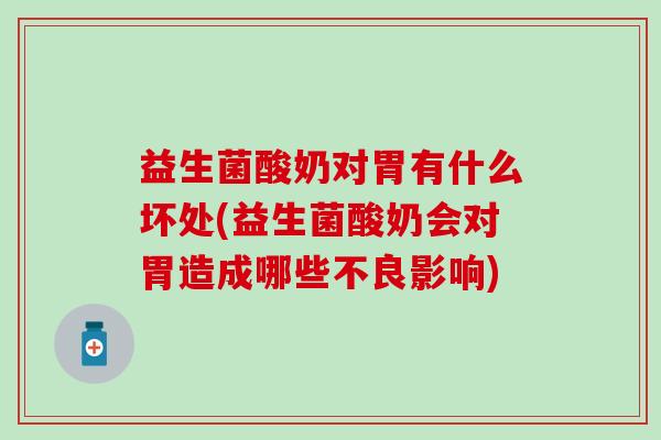 益生菌酸奶对胃有什么坏处(益生菌酸奶会对胃造成哪些不良影响) 益生菌酸奶对胃有什么坏处(益生菌酸奶会对胃造成哪些不良影响)
