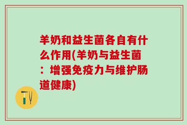 羊奶和益生菌各自有什么作用(羊奶与益生菌：增强免疫力与维护肠道健康)