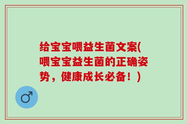 给宝宝喂益生菌文案(喂宝宝益生菌的正确姿势，健康成长必备！)