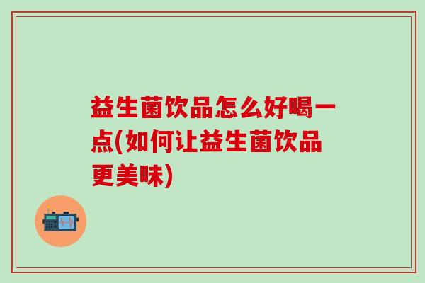 益生菌饮品怎么好喝一点(如何让益生菌饮品更美味)