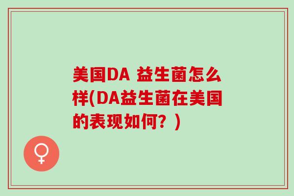 美国DA 益生菌怎么样(DA益生菌在美国的表现如何？)