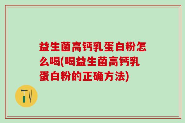 益生菌高钙乳蛋白粉怎么喝(喝益生菌高钙乳蛋白粉的正确方法)