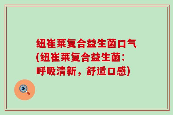 纽崔莱复合益生菌口气(纽崔莱复合益生菌：呼吸清新，舒适口感)