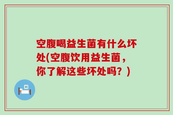 空腹喝益生菌有什么坏处(空腹饮用益生菌，你了解这些坏处吗？)