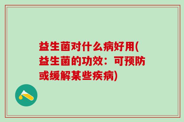 益生菌对什么病好用(益生菌的功效：可预防或缓解某些疾病)