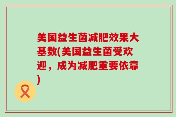 美国益生菌减肥效果大基数(美国益生菌受欢迎，成为减肥重要依靠)