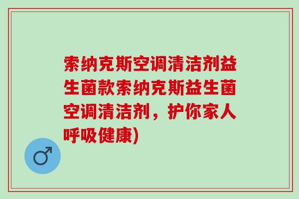 索纳克斯空调清洁剂益生菌款索纳克斯益生菌空调清洁剂,护你家人健康) 索纳克斯空调清洁剂益生菌款索纳克斯益生菌空调清洁剂,护你家人健康)