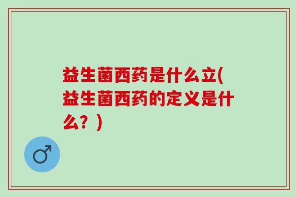 益生菌西药是什么立(益生菌西药的定义是什么？)