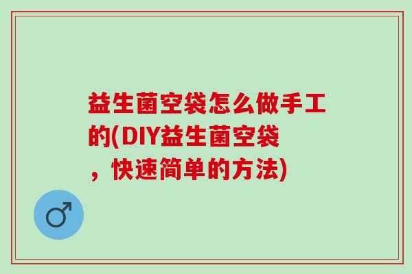 益生菌空袋怎么做手工的(DIY益生菌空袋，快速简单的方法)