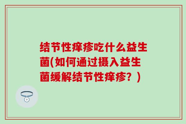 结节性痒疹吃什么益生菌(如何通过摄入益生菌缓解结节性痒疹？)