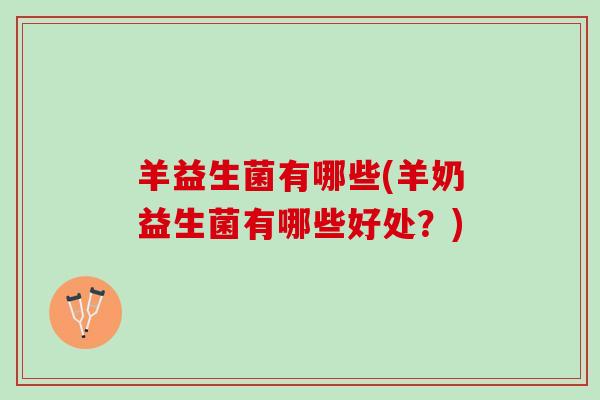 羊益生菌有哪些(羊奶益生菌有哪些好处？)