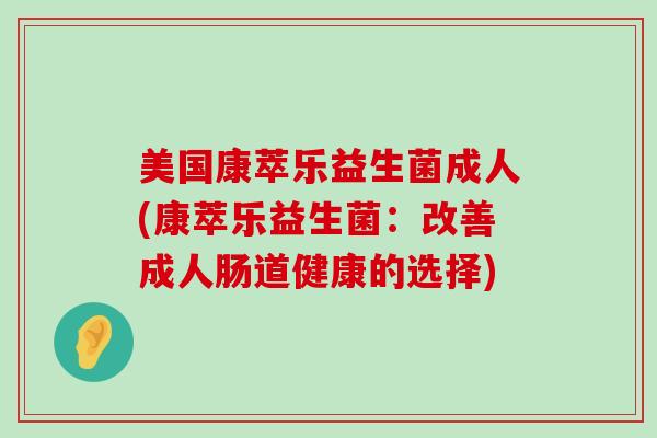 美国康萃乐益生菌成人(康萃乐益生菌：改善成人肠道健康的选择)