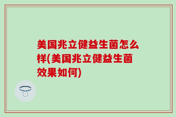 美国兆立健益生菌怎么样(美国兆立健益生菌效果如何)