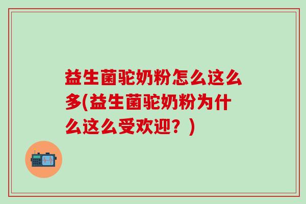 益生菌驼奶粉怎么这么多(益生菌驼奶粉为什么这么受欢迎？)