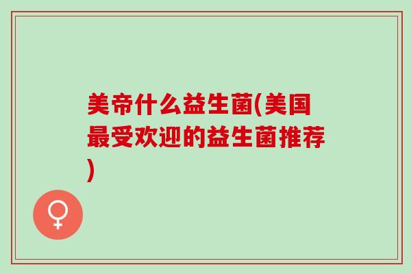 美帝什么益生菌(美国最受欢迎的益生菌推荐)