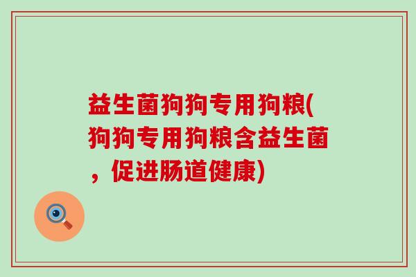 益生菌狗狗专用狗粮(狗狗专用狗粮含益生菌，促进肠道健康)