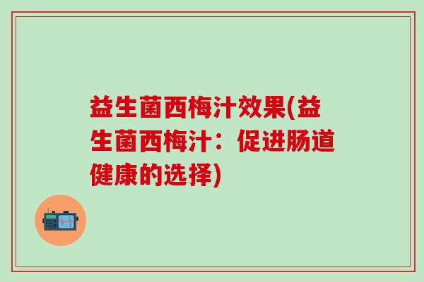 益生菌西梅汁效果(益生菌西梅汁：促进肠道健康的选择)