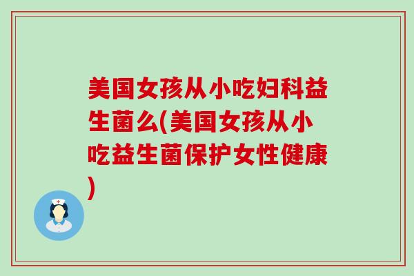 美国女孩从小吃妇科益生菌么(美国女孩从小吃益生菌保护女性健康)