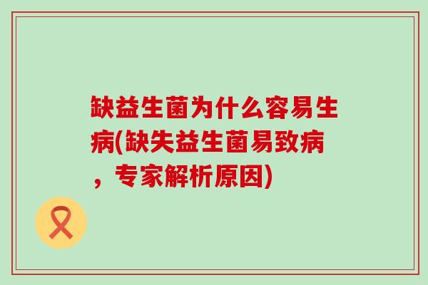 缺益生菌为什么容易生病(缺失益生菌易致病，专家解析原因)